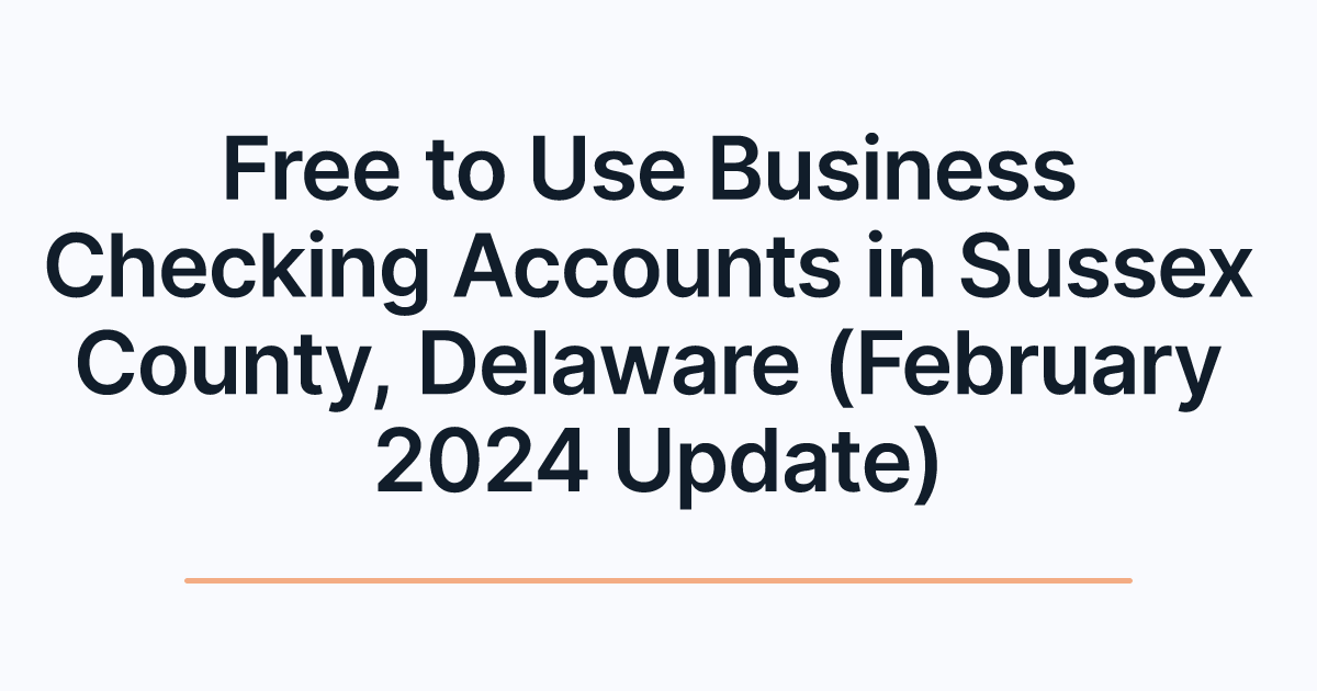 Free to Use Business Checking Accounts in Sussex County, Delaware (February 2024 Update)